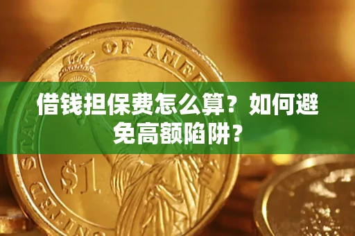 济南借钱担保费怎么算？如何避免高额陷阱？