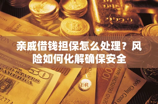 济南亲戚借钱担保怎么处理？风险如何化解确保安全