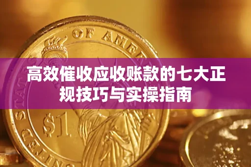 济南高效催收应收账款的七大正规技巧与实操指南