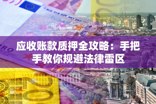 济南应收账款质押全攻略：手把手教你规避法律雷区
