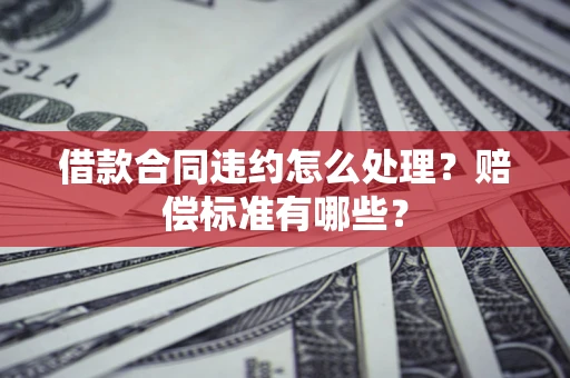济南借款合同违约怎么处理？赔偿标准有哪些？