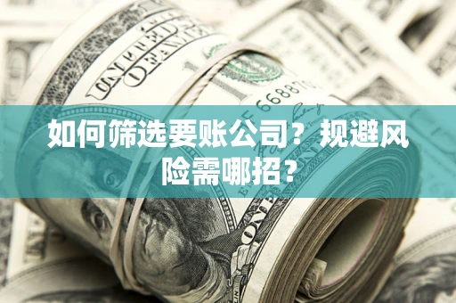 济南如何筛选要账公司？规避风险需哪招？