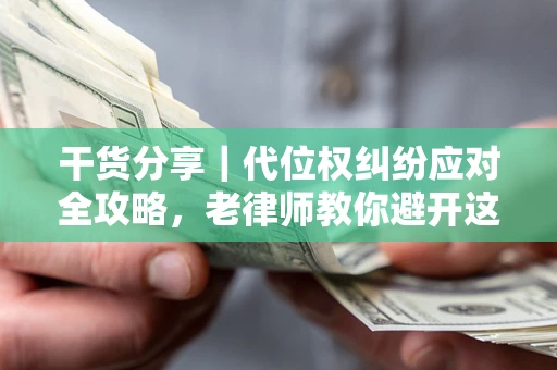 济南干货分享｜代位权纠纷应对全攻略，老律师教你避开这5大雷区