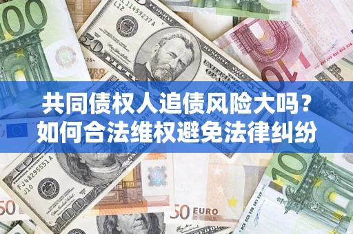 济南共同债权人追债风险大吗？如何合法维权避免法律纠纷？
