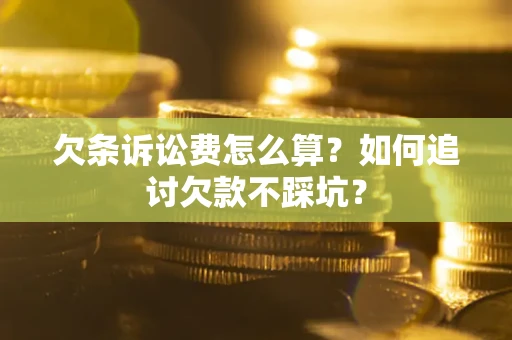 济南欠条诉讼费怎么算？如何追讨欠款不踩坑？