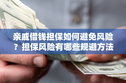 济南亲戚借钱担保如何避免风险？担保风险有哪些规避方法？
