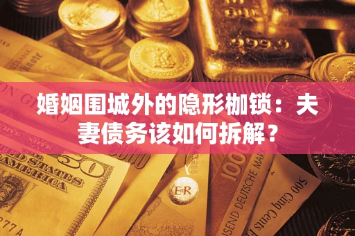 济南婚姻围城外的隐形枷锁：夫妻债务该如何拆解？