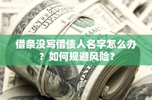 济南借条没写借债人名字怎么办？如何规避风险？