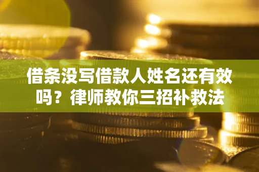 济南借条没写借款人姓名还有效吗？律师教你三招补救法