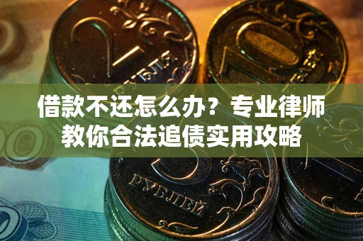 济南借款不还怎么办？专业律师教你合法追债实用攻略