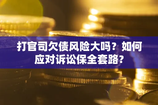 济南打官司欠债风险大吗？如何应对诉讼保全套路？