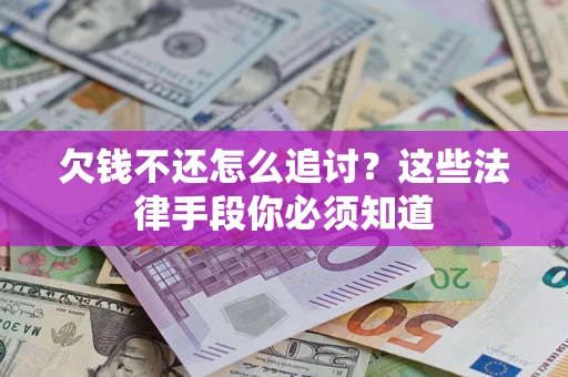 济南欠钱不还怎么追讨？这些法律手段你必须知道