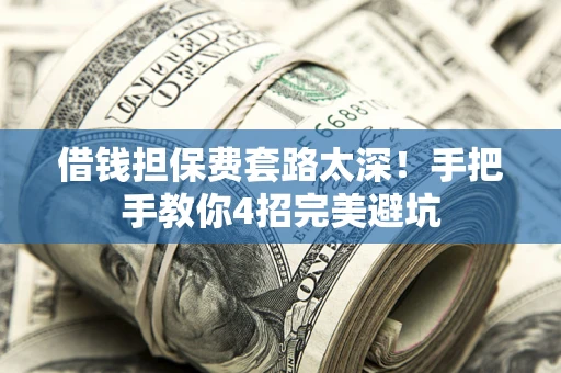 济南借钱担保费套路太深！手把手教你4招完美避坑