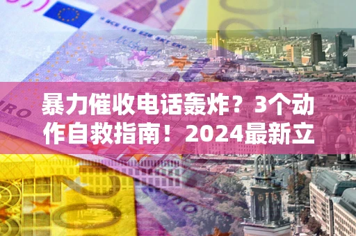 济南暴力催收电话轰炸？3个动作自救指南！2024最新立案标准全解析
