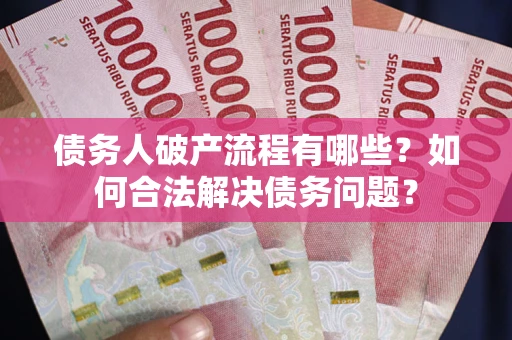 济南债务人破产流程有哪些？如何合法解决债务问题？