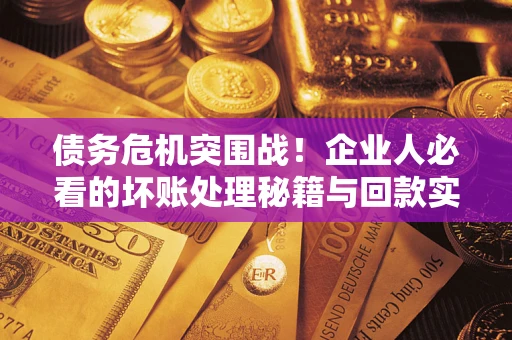 济南债务危机突围战！企业人必看的坏账处理秘籍与回款实战指南