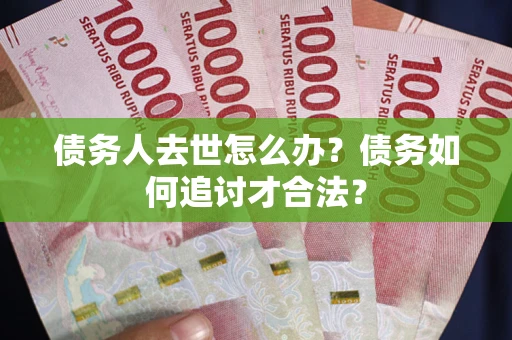 济南债务人去世怎么办？债务如何追讨才合法？