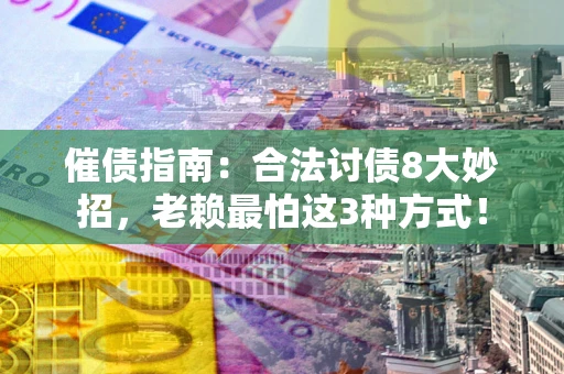 济南催债指南：合法讨债8大妙招，老赖最怕这3种方式！