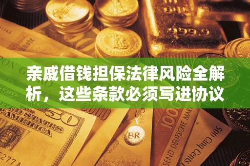 济南亲戚借钱担保法律风险全解析，这些条款必须写进协议