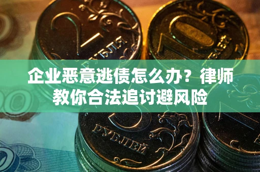 济南企业恶意逃债怎么办？律师教你合法追讨避风险