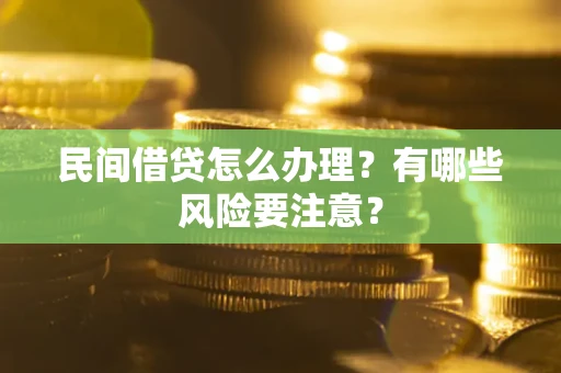 济南民间借贷怎么办理？有哪些风险要注意？