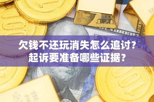 济南欠钱不还玩消失怎么追讨？起诉要准备哪些证据？