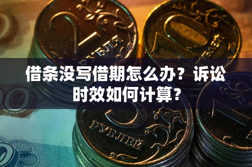 济南借条没写借期怎么办？诉讼时效如何计算？