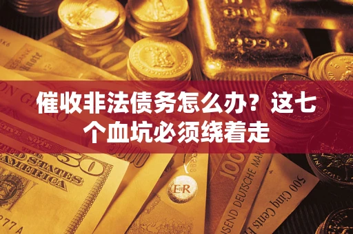 济南催收非法债务怎么办？这七个血坑必须绕着走