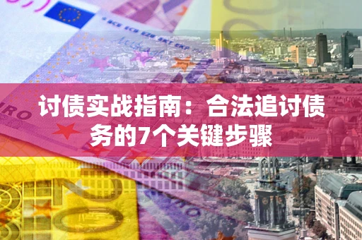 济南讨债实战指南：合法追讨债务的7个关键步骤
