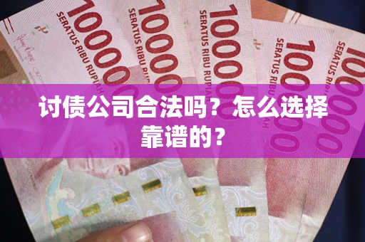 济南讨债公司合法吗？怎么选择靠谱的？