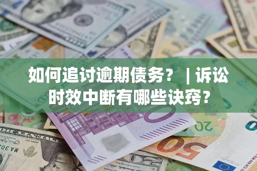 济南如何追讨逾期债务？ | 诉讼时效中断有哪些诀窍？