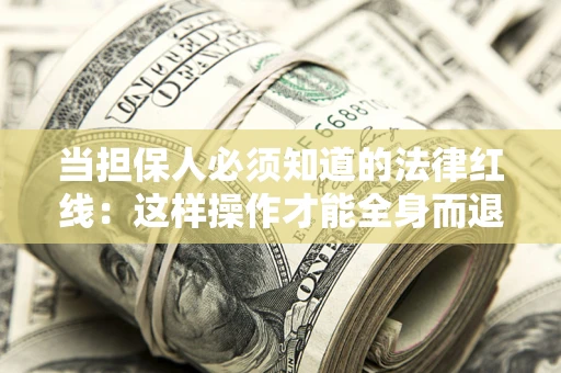 济南当担保人必须知道的法律红线：这样操作才能全身而退