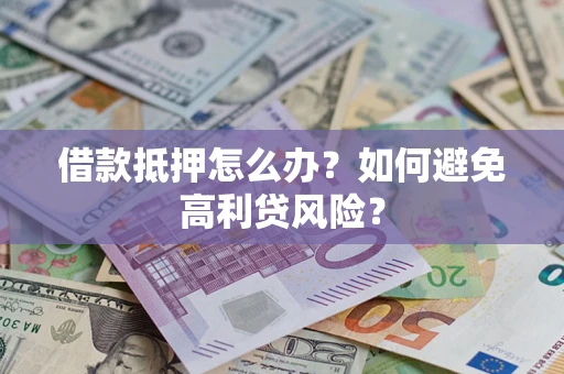 济南借款抵押怎么办？如何避免高利贷风险？