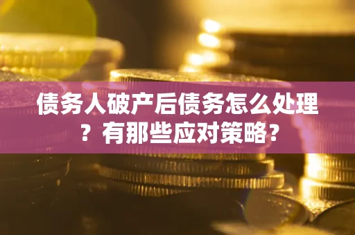 济南债务人破产后债务怎么处理？有那些应对策略？