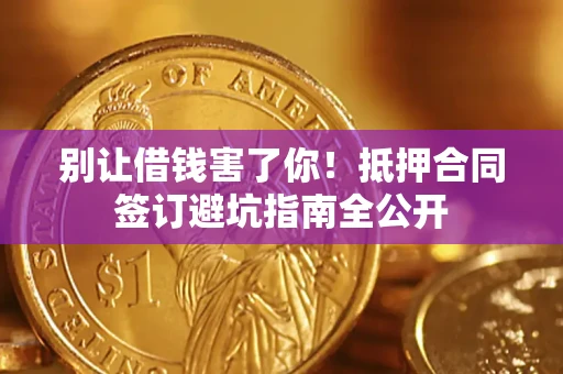 济南别让借钱害了你！抵押合同签订避坑指南全公开
