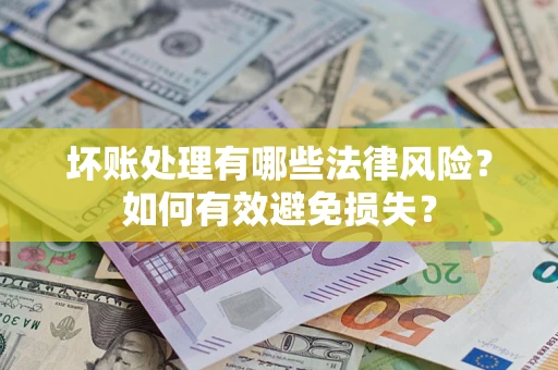 济南坏账处理有哪些法律风险？如何有效避免损失？