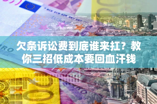 济南欠条诉讼费到底谁来扛？教你三招低成本要回血汗钱