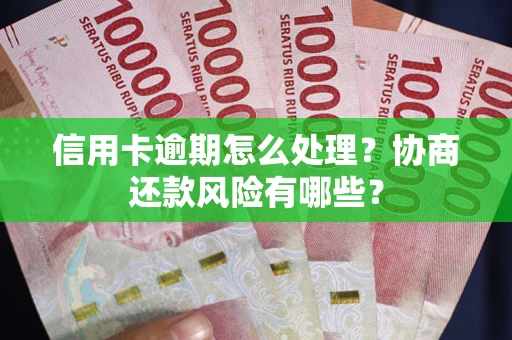 济南信用卡逾期怎么处理？协商还款风险有哪些？